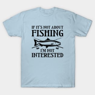 If It’s Not About Fishing I’m Not Interested T-Shirt